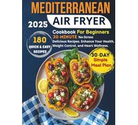 Mediterranean Air Fryer Cookbook For Beginners: 180 Quick & Easy 30-Minute No-Stress Delicious Recipes. Enhance Your Health, Weight Control, and Heart Wellness. Includes 30-Day Simple Meal Plan