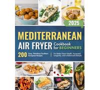 Mediterranean Air Fryer Cookbook for Beginners: 200 Easy, Nutritious Southern European Recipes for Better Heart Health, Increased Longevity, and a Balanced Lifestyle