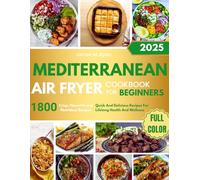 Mediterranean Air Fryer Cookbook For Beginners 2025: Quick And Delicious Recipes For Lifelong Health And Wellness