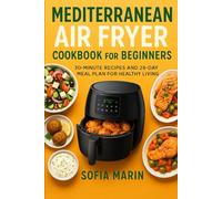 Mediterranean Air Fryer Cookbook for Beginners: 30-minute recipes and 28-day meal plan for healthy living (The Mediterranean Cooking Series)