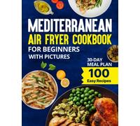 Mediterranean Air Fryer Cookbook for Beginners with Pictures: 100 Healthy, Easy & Fast Recipes with Colored Images, Calories & Nutrition Info for the Whole Family