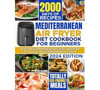 MEDITERRANEAN AIR FRYER DIET COOKBOOK FOR BEGINNERS: 2000 Days of Easy-To-Make, Healthy and AUTHENTIC Mediterranean Diet Recipes for Delicious Homemade meals | 30-Day Meal Plan And Air Fryer Guidebook