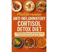 Mediterranean anti-inflammatory cortisol detox diet: 100+ Wholesome Recipes for Stress-Friendly Eating, Gentle Cleansing, and Everyday Vitality