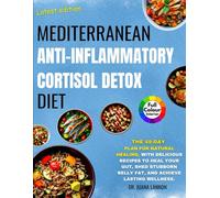 Mediterranean Anti Inflammatory Cortisol Detox Diet: The 49-Day Plan for Natural Healing, with Delicious Recipes to Heal Your Gut, Shed Stubborn Belly Fat, and Achieve Lasting Wellness.