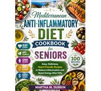 MEDITERRANEAN ANTI-INFLAMMATORY Diet Cookbook FOR SENIORS: Easy Delicious, Heart-Friendly Recipes to Reduce Inflammation and Boost Energy After Fifty.