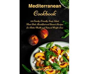 Mediterranean Cookbook: 120 Family-Friendly Soup, Salad, Main Dish, Breakfast and Dessert Recipes for Better Health and Natural Weight Loss: Fuss-Free Dinner Recipes That Are Easy On The Budget