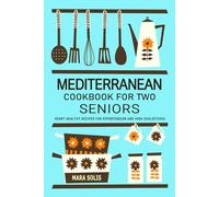 Mediterranean Cookbook for Two Seniors - Recipes for Hypertension and Cholesterol Control: For Those Managing Hypertension and High Cholesterol, ... Mediterranean Recipes for Two Seniors.