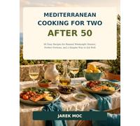 Mediterranean Cooking for Two After 50: 80 Easy Recipes for Relaxed Weeknight Dinners, Perfect Portions, and a Simpler Way to Eat Well