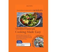 Mediterranean Cooking Made Easy for Seniors: Simple 30-Minute Recipes with a 4-Week Meal Plan, Shopping Lists, and Vibrant Photos to Boost Heart Health, Energy, and Joyful Living