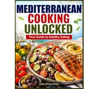 MEDITERRANEAN COOKING UNLOCKED: Your Guide to Healthy Eating