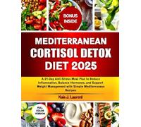 MEDITERRANEAN CORTISOL DETOX DIET 2025: A 21-Day Anti-Stress Meal Plan to Reduce Inflammation, Balance Hormones, and Support Weight Management with Simple Mediterranean Recipes