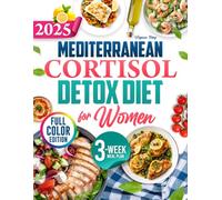 Mediterranean Cortisol Detox Diet for Women: Reclaim Your Vitality Through Delicious, Stress-Reducing Meals Designed for Women’s Unique Hormonal Needs Every Day