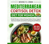 Mediterranean Cortisol Detox Diet for Women: Simple Recipes to Boost Energy, Reduce Stress, Support Hormone Health and Achieve Lasting Overall Wellness