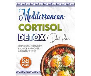 Mediterranean Cortisol Detox Diet Plan: 101 Mediterranean Diet and Hormone-Balancing Recipes to Lower Stress, Burn Belly Fat & Boost Energy Naturally