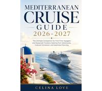MEDITERRANEAN CRUISE GUIDE 2026-2027: The Ultimate Companion for First-Time Voyagers and Seasoned Travelers Seeking Port Adventures, Cultural Immersion, and Seamless Planning