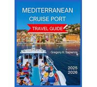 Mediterranean Cruise Port Travel Guide 2025/2026: Must-see landmarks, Hidden Gems and Smaller Ports, Choosing the Right Cruise Line,Shore Excursion, ... see and do, Itineraries. (NEW EDITION GUIDE)
