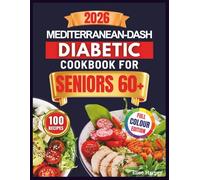 MEDITERRANEAN-DASH DIABETIC COOKBOOK FOR SENIORS 60+: 100+ Easy Low-Glycemic Recipes to Lower A1c & Blood Pressure Naturally, Reverse Prediabetes & ... Complete 60-Day Meal Plan + Shopping Lists