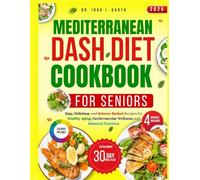 MEDITERRANEAN DASH DIET COOKBOOK FOR SENIORS: Easy, Delicious and Science-backed Recipes for Healthy Aging, Cardiovascular Wellness, and Balanced Nutrition
