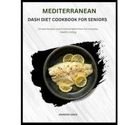 MEDITERRANEAN DASH DIET COOKBOOK FOR SENIORS: Simple Recipes and Practical Meal Plans for Everyday Healthy Eating