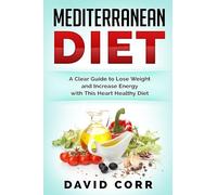 Mediterranean Diet: A Clear Guide To Lose Weight & Increase Energy With This Heart Healthy Diet