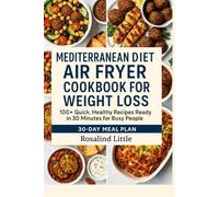 MEDITERRANEAN DIET AIR FRYER COOKBOOK FOR WEIGHT LOSS: 100+ Quick, Healthy Recipes Ready in 30 Minutes for Busy People