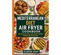 Mediterranean Diet Air Fryer Cookbook: Healthy, Crispy, Flavor-Packed Recipes for Vibrant Living