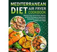 Mediterranean Diet Air Fryer Cookbook: Wholesome, Crispy, & Full of Flavor-Made Easy with 110+ Air Fryer Recipes for Healthy Snacks, Satisfying Meals, and Guilt-Free Desserts for Mediterranean Lifes