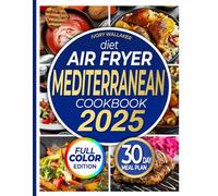 Mediterranean Diet Air Fryer Cookbook with Pictures-the Complete Guide to Easy, Delicious- Healthy Air Fryer Recipes for Beginners and Advanced Users. Live Well and Eat Well with a 30-day meal plan.