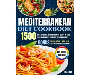 Mediterranean Diet Cookbook: 1500 Days of Quick & Easy Recipes Ready in Less Than 10 Minutes to Build Healthy Habits. Bonus: 30-Day Flexible Meal Plan + 21 Tips to Burn Excess Fat (COLORFUL EDITION)