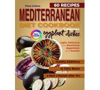 Mediterranean Diet Cookbook. 60 recipes of eggplant dishes for beginners: Light, delicious and nutritious appetizers and snacks. Healthy additions to daily meals in a new lifestyle after 45+