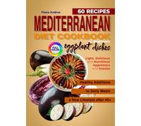 Mediterranean Diet Cookbook. 60 recipes of eggplant dishes for beginners: Light, delicious and nutritious appetizers and snacks. Healthy additions to daily meals in a new lifestyle after 45+