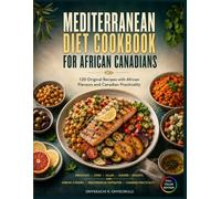 Mediterranean Diet Cookbook for African Canadians: 120 Original Recipes with African Flavours And Canadian Practicality