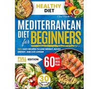 Mediterranean Diet Cookbook for Beginners: 100+ Easy Recipes to Lose Weight, Boost Energy, and Live Longer: Your Complete Guide to Embracing the World's Healthiest Diet
