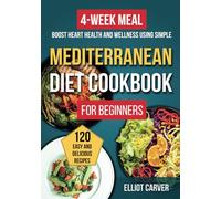 Mediterranean Diet Cookbook for Beginners: 120 Easy and Delicious Recipes with a 4-Week Meal Plan to Boost Heart Health and Wellness Using Simple, Healthy Ingredients