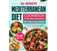 Mediterranean Diet Cookbook for Beginners: 120+ Super Easy 30-Minute Recipes for Heart Health, Energy & Longevity | Includes a 30-Day Meal Plan for Sustainable Wellness