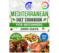 Mediterranean Diet Cookbook for Beginners: 2000 Days of Delicious and Super Easy 30-Minute Recipes. Complete with a 30-Day Meal Plan to Kickstart Your Healthy Eating Journey
