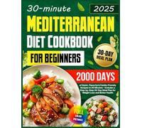 Mediterranean Diet Cookbook for Beginners: 2000 Days of Quick, Flavorful & Family-Friendly Recipes in 30 Minutes - Includes a Step-by-Step 30-Day Meal Plan for Weight Loss and Better Health
