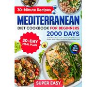 Mediterranean Diet Cookbook for Beginners: 2000 Days of Super Easy, 30-Minute Recipes with a 30-Day Meal Plan to Lose Weight, Boost Energy, and Eat the Mediterranean Way