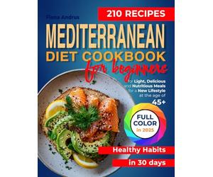 Mediterranean Diet Cookbook For Beginners: 210 Recipes for Light, Delicious and Nutritious Meals for a New Lifestyle at the age of 45+. Healthy Habits in 30 days (Mediterranean Celebrations & Romance)