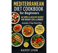 Mediterranean Diet Cookbook for Beginners: 84 Simple & Healthy Recipes For Weight Loss & Energy Includes 7 Day Meal Plan, Free Bonus 10 Mediterranean Salads