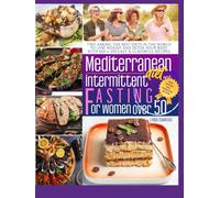 MEDITERRANEAN DIET COOKBOOK FOR BEGINNERS AND INTERMITTENT FASTING FOR WOMEN OVER 50: Two among the best diets in the word (2 books in 1) to lose weight with 600 + 100 easy and flavorful recipes