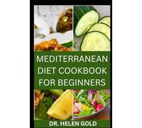 MEDITERRANEAN DIET COOKBOOK FOR BEGINNERS: Delicious Recipes To Discover the Heart-healthy, Flavor-Packed Way To Help You Eat Well And Live Better