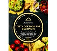 Mediterranean Diet Cookbook for Beginners: Easy and Healthy Recipes. A Complete 1-month Meal Plan to Transform Your Lifestyle, and Simplify Everyday Cooking and, Boost Energy.