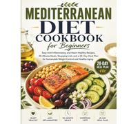 Mediterranean Diet Cookbook for Beginners: Easy Anti-Inflammatory and Heart-Healthy Recipes, 30-Minute Meals, Shopping Lists and a 28-Day Meal Plan for Sustainable Weight Control and Healthy Aging