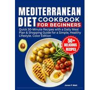 Mediterranean Diet Cookbook for Beginners: Quick 30-Minute Recipes with a Daily Meal Plan & Shopping Guide for a Simple, Healthy Lifestyle. Color Edition