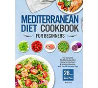 Mediterranean Diet Cookbook for Beginners: The Complete Mediterranean Diet Guide to Kick Start A Healthy Lifestyle with Top 10 Success Tips and 28 Days Meal Plan