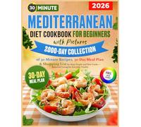Mediterranean Diet Cookbook for Beginners with Pictures: 2000-Day Collection of 30-Minute Recipes, 30-Day Meal Plan & Shopping List for Busy People and New Cooks