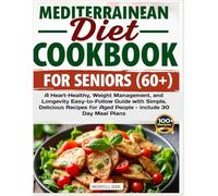 Mediterranean Diet Cookbook for Seniors 60+: A Heart-Healthy, Weight Management, and Longevity Easy-to-Follow Guide with Simple, Delicious Recipes for Aged People - include 30 Day Meal Plans