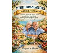 MEDITERRANEAN DIET COOKBOOK FOR SENIORS: Easy, Heart-Healthy 30-Minute Recipes with a 28-Day Meal Plan to Support Weight Loss, Boost Energy, and Promote Healthy Aging