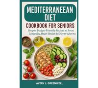 Mediterranean Diet Cookbook for Seniors: Mediterranean Diet Cookbook for Seniors: Simple, Budget-Friendly Recipes to Boost Longevity, Heart Health & Energy After 60